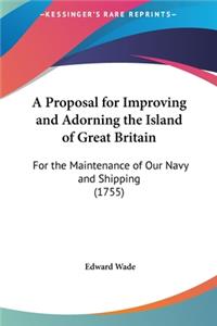 A Proposal for Improving and Adorning the Island of Great Britain: For the Maintenance of Our Navy and Shipping (1755)