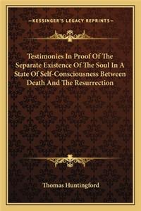 Testimonies In Proof Of The Separate Existence Of The Soul In A State Of Self-Consciousness Between Death And The Resurrection