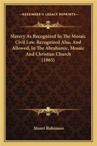 Slavery as Recognized in the Mosaic Civil Law, Recognized Alslavery as Recognized in the Mosaic Civil Law, Recognized Also, and Allowed, in the Abrahamic, Mosaic and Christian Churso, and Allowed, in the Abrahamic, Mosaic and Christian Church (1865
