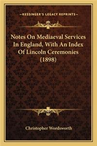 Notes On Mediaeval Services In England, With An Index Of Lincoln Ceremonies (1898)
