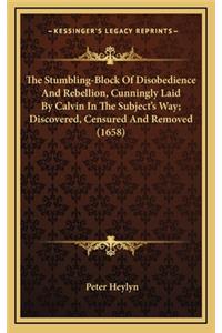 The Stumbling-Block of Disobedience and Rebellion, Cunningly Laid by Calvin in the Subject's Way; Discovered, Censured and Removed (1658)