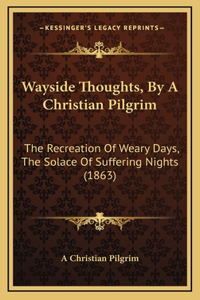 Wayside Thoughts, by a Christian Pilgrim