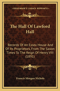 The Hall Of Lawford Hall: Records Of An Essex House And Of Its Proprietors, From The Saxon Times To The Reign Of Henry VIII (1891)