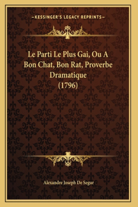 Le Parti Le Plus Gai, Ou A Bon Chat, Bon Rat, Proverbe Dramatique (1796)