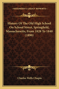 History Of The Old High School On School Street, Springfield, Massachusetts, From 1828 To 1840 (1890)