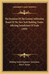 The Decisions Of The General Arbitration Board Of The New York Building Trades Affecting Jurisdiction Of Trade (1910)