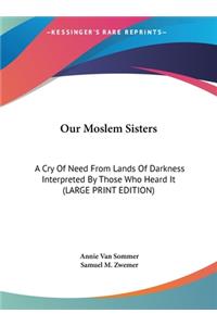 Our Moslem Sisters: A Cry of Need from Lands of Darkness Interpreted by Those Who Heard It (Large Print Edition)