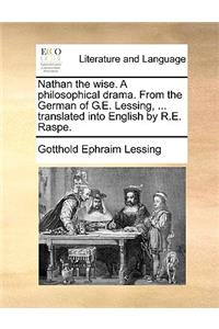Nathan the wise. A philosophical drama. From the German of G.E. Lessing, ... translated into English by R.E. Raspe.