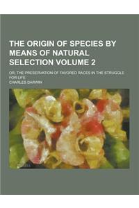 The Origin of Species by Means of Natural Selection; Or, the Preservation of Favored Races in the Struggle for Life Volume 2