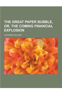 The Great Paper Bubble, Or, the Coming Financial Explosion