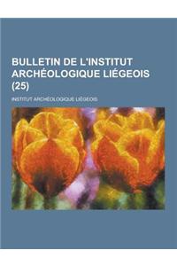 Bulletin de L'Institut Archeologique Liegeois (25 )