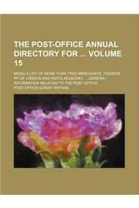 The Post-Office Annual Directory for Volume 15; Being a List of More Than 17000 Merchants, Traders Pp of London and Parts Adjacent, General Informatio