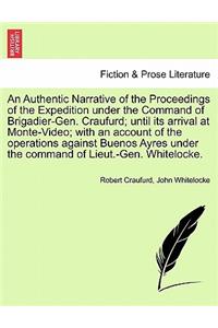 Authentic Narrative of the Proceedings of the Expedition Under the Command of Brigadier-Gen. Craufurd; Until Its Arrival at Monte-Video; With an Account of the Operations Against Buenos Ayres Under the Command of Lieut.-Gen. Whitelocke.