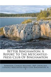 Better Binghamton; A Report to the Metcantile-Press Club of Binghamton