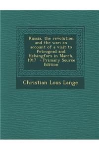 Russia, the Revolution and the War: An Account of a Visit to Petrograd and Helsingfors in March, 1917