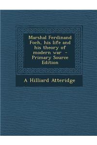 Marshal Ferdinand Foch, His Life and His Theory of Modern War