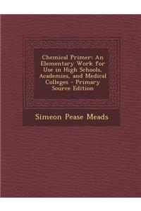 Chemical Primer: An Elementary Work for Use in High Schools, Academies, and Medical Colleges