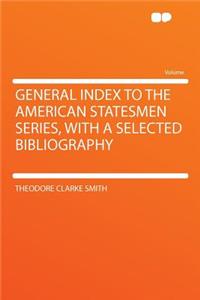 General Index to the American Statesmen Series, with a Selected Bibliography