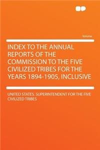 Index to the Annual Reports of the Commission to the Five Civilized Tribes for the Years 1894-1905, Inclusive