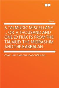 A Talmudic Miscellany ... Or, a Thousand and One Extracts from the Talmud, the Midrashim and the Kabbalah