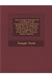 Jean-Jacques Rousseau Et Les Origines Du Cosmopolitisme Litteraire: Etude Sur Les Relations Litteraires de La France Et de L'Angleterre Au Xviiie Siecle