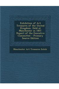 Exhibition of Art Treasures of the United Kingdom, Held at Manchester in 1857. Report of the Executive Committee
