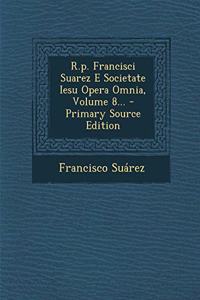 R.P. Francisci Suarez E Societate Iesu Opera Omnia, Volume 8... - Primary Source Edition