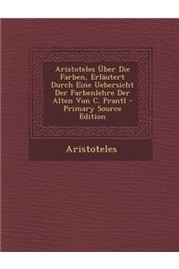 Aristoteles Uber Die Farben, Erlautert Durch Eine Uebersicht Der Farbenlehre Der Alten Von C. Prantl - Primary Source Edition