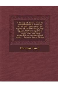 A History of Illinois, from Its Commencement as a State in 1814 to 1847: Containing a Full Account of the Black Hawk War, the Rise, Progress, and Fa
