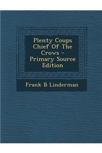 Plenty Coups Chief of the Crows - Primary Source Edition