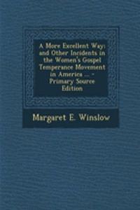 A More Excellent Way; And Other Incidents in the Women's Gospel Temperance Movement in America ...