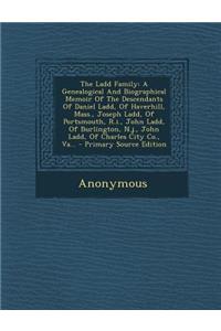 The Ladd Family: A Genealogical and Biographical Memoir of the Descendants of Daniel Ladd, of Haverhill, Mass., Joseph Ladd, of Portsmo