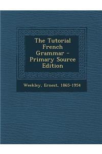 The Tutorial French Grammar - Primary Source Edition