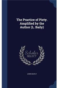 The Practice of Piety. Amplified by the Author (L. Baily)