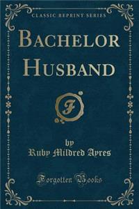 Bachelor Husband (Classic Reprint)