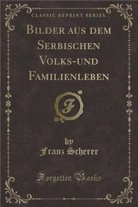 Bilder Aus Dem Serbischen Volks-Und Familienleben (Classic Reprint)