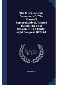 Miscellaneous Documents Of The House Of Representatives, Printed During The First Session Of The Thirty-eight Congress 1863-'64