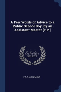 Few Words of Advice to a Public School Boy, by an Assistant Master [F.P.]