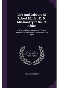 Life and Labours of Robert Moffat, D. D., Missionary in South Africa