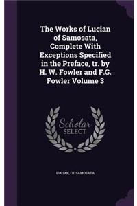 The Works of Lucian of Samosata, Complete with Exceptions Specified in the Preface, Tr. by H. W. Fowler and F.G. Fowler Volume 3