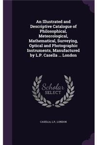 Illustrated and Descriptive Catalogue of Philosophical, Meteorological, Mathematical, Surveying, Optical and Photographic Instruments, Manufactured by L.P. Casella ... London