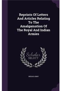 Reprints Of Letters And Articles Relating To The Amalgamation Of The Royal And Indian Armies