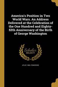 America's Position in Two World Wars. an Address Delivered at the Celebration of the One Hundred and Eighty-Fifth Anniversary of the Birth of George Washington