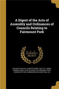 Digest of the Acts of Assembly and Ordinances of Councils Relating to Fairmount Park