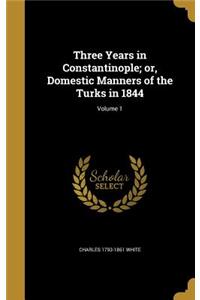 Three Years in Constantinople; or, Domestic Manners of the Turks in 1844; Volume 1