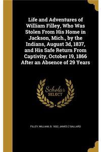 Life and Adventures of William Filley, Who Was Stolen From His Home in Jackson, Mich., by the Indians, August 3d, 1837, and His Safe Return From Captivity, October 19, 1866 After an Absence of 29 Years