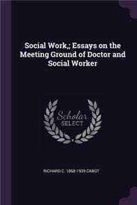 Social Work; Essays on the Meeting Ground of Doctor and Social Worker