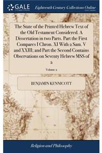 The State of the Printed Hebrew Text of the Old Testament Considered. a Dissertation in Two Parts. Part the First Compares I Chron. XI with 2 Sam. V and XXIII; And Part the Second Contains Observations on Seventy Hebrew Mss of 2; Volume 2