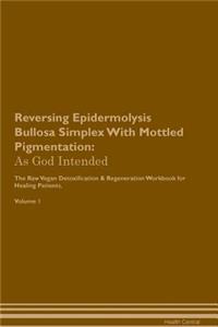 Reversing Epidermolysis Bullosa Simplex with Mottled Pigmentation: As God Intended the Raw Vegan Plant-Based Detoxification & Regeneration Workbook for Healing Patients. Volume 1