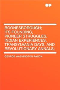 Boonesborough; Its Founding, Pioneer Struggles, Indian Experiences, Transylvania Days, and Revolutionary Annals;